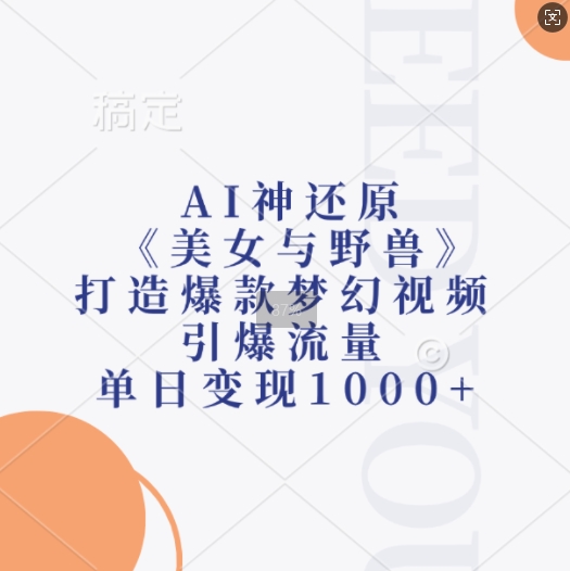 AI神还原《美女与野兽》，打造爆款梦幻视频，引爆流量，单日变现1k-翻身站