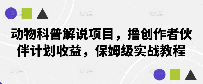 动物科普解说项目，撸创作者伙伴计划收益，保姆级实战教程-翻身站