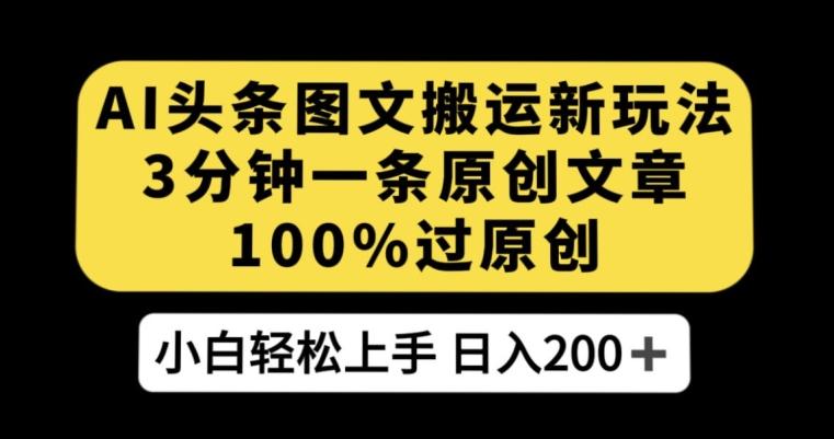 AI头条图文搬运新玩法，3分钟一条原创文章，100%过原创轻松日入200+【揭秘】-翻身站