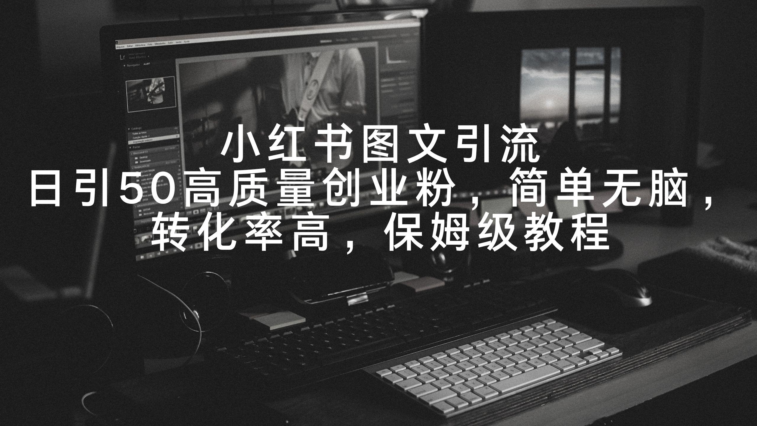小红书图文引流，日引50高质量创业粉，简单无脑，转化率高，保姆级教程-翻身站