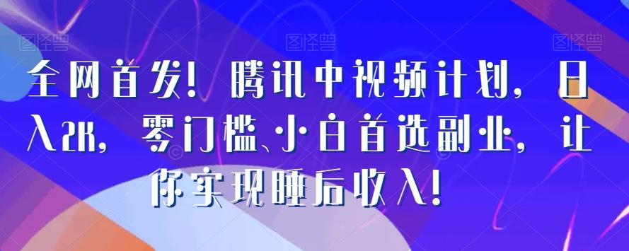 全网首发！腾讯中视频计划，日入2K，零门槛、小白首选副业，让你实现睡后收入！-翻身站