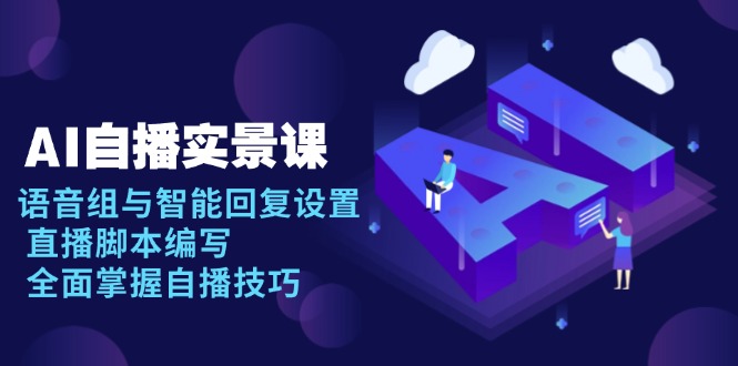 AI 自播 实景课：语音组与智能回复设置, 直播脚本编写, 全面掌握自播技巧-翻身站