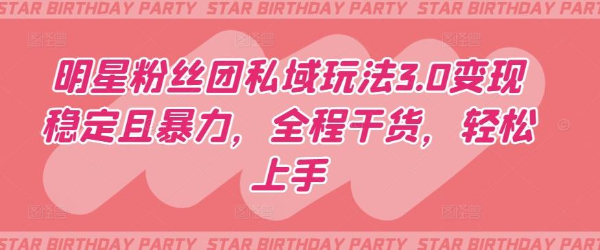 明星粉丝团私域玩法3.0变现稳定且暴力，全程干货，轻松上手【揭秘】-翻身站