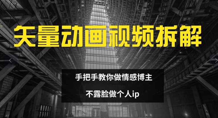矢量动画视频全拆解 手把手教你做情感博主 不露脸做个人ip【揭秘】-翻身站