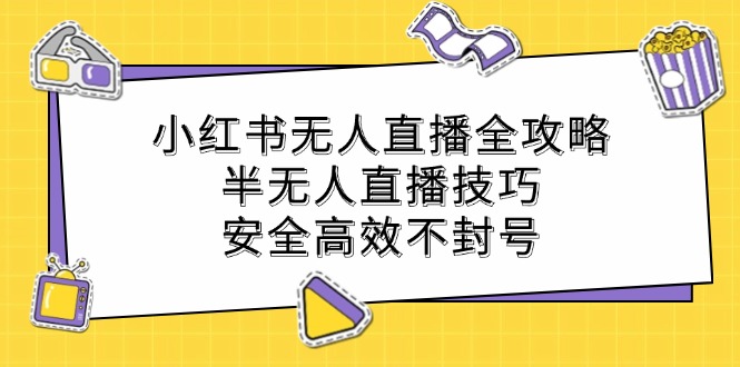 小红书无人直播全攻略：半无人直播技巧，安全高效不封号-翻身站