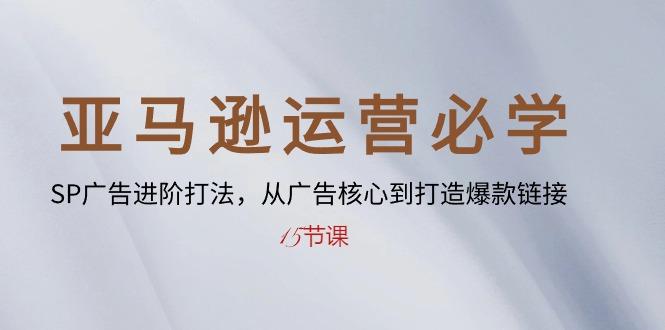 亚马逊运营必学： SP广告进阶打法，从广告核心到打造爆款链接-15节课-翻身站