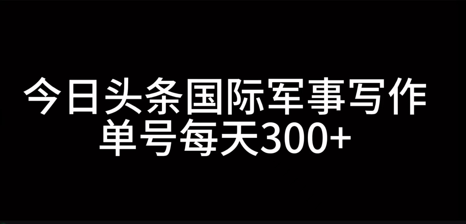 今日头条国际军事写作，利用AI创作，单号日入300+-翻身站