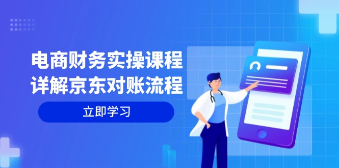 电商财务实操课程：详解京东对账流程，从交易流程到利润核算全面覆盖-翻身站