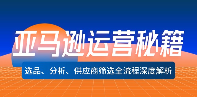 亚马逊运营秘籍：选品、分析、供应商筛选全流程深度解析(无水印-翻身站