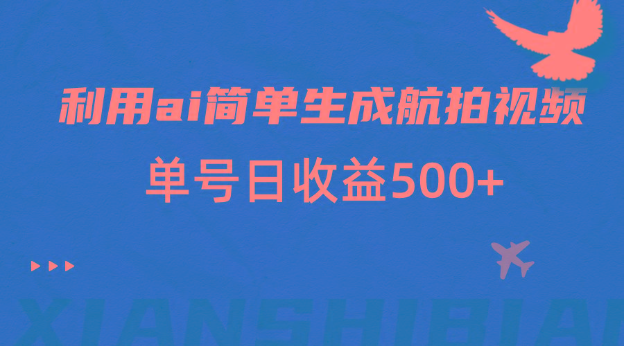 利用ai简单复制粘贴，生成航拍视频，单号日收益500+-翻身站