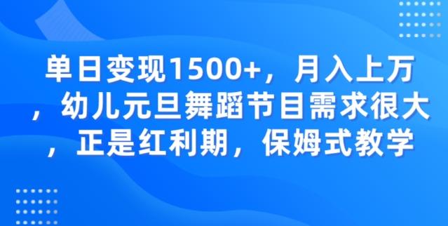 单日变现1500+，月入上万幼儿元旦舞蹈节目需求很大正是红利期，保姆式教学-翻身站