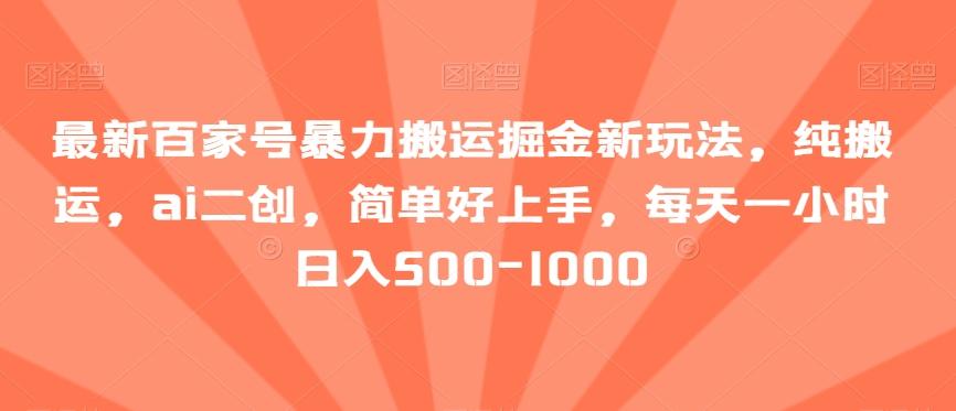 最新百家号暴力搬运掘金新玩法，纯搬运，ai二创，简单好上手，每天一小时日入500-1000【揭秘】-翻身站