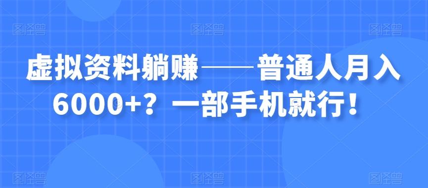 虚拟资料躺赚——普通人月入6000+？一部手机就行！-翻身站