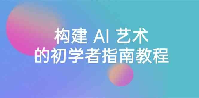 Stable Diffusion 101：构建 AI 艺术的初学者指南教程-16节课-中英字幕-翻身站
