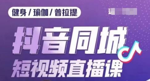 健身行业抖音同城短视频直播课，通过抖音低成本获客提升业绩，门店标准化流程承接流量-翻身站