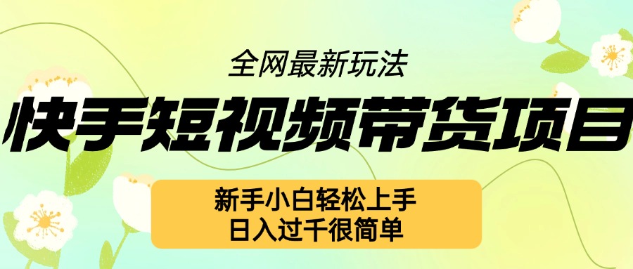 快手短视频带货项目最新玩法，新手小白轻松上手，日入几张很简单【揭秘】-翻身站