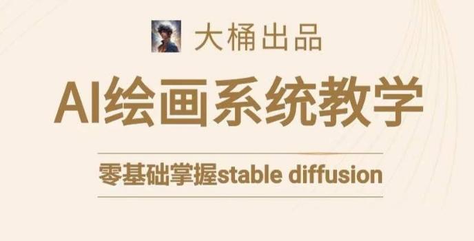 大桶的stable diffusion系统课程，零基础系统性学习AI绘画，小白也能轻松上手-翻身站