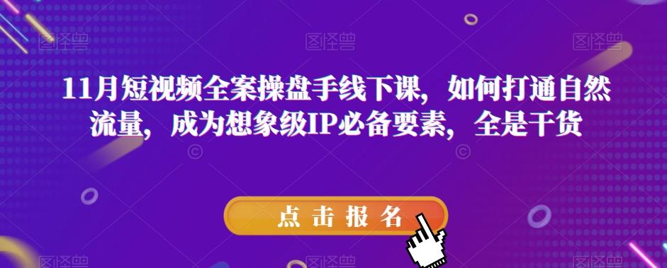 11月短视频全案操盘手线下课，如何打通自然流量，成为想象级IP必备要素，全是干货-翻身站