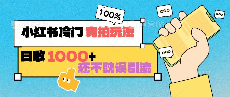 小红书冷门 竞拍玩法 日收1000+ 不耽误引流 可以做店铺 可以做私域-翻身站