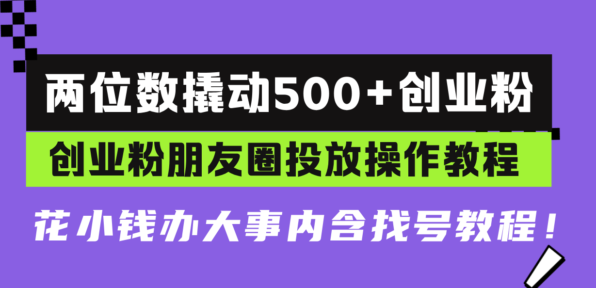 两位数撬动500+创业粉，创业粉朋友圈投放操作教程，花小钱办大事内含找…-翻身站