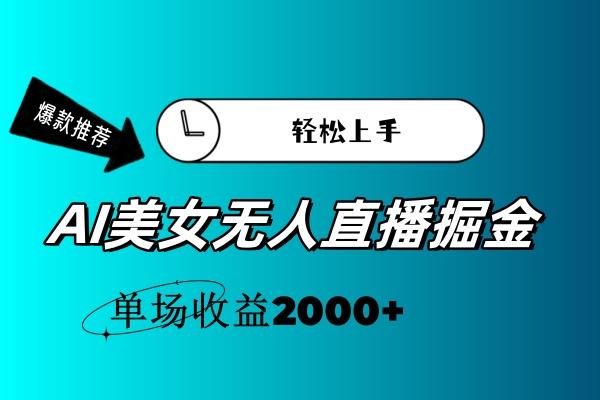 AI美女无人直播暴力掘金，小白轻松上手，单场收益2000+-翻身站