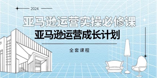 亚马逊运营实操必修课，亚马逊运营成长计划(全套课程-翻身站