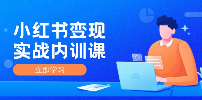 小红书变现实战内训课，0-1实现小红书-IP变现 底层逻辑/实战方法/训练结合-翻身站