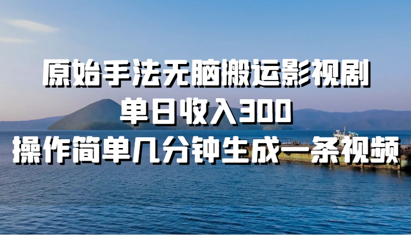 原始手法无脑搬运影视剧，单日收入300，操作简单几分钟生成一条视频-翻身站