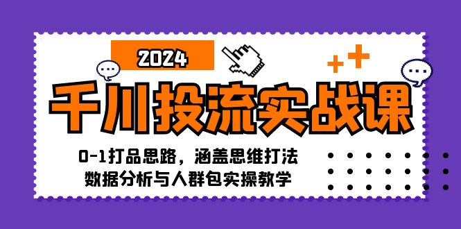 千川投流实战课：0-1打品思路，涵盖思维打法、数据分析与人群包实操教学-翻身站