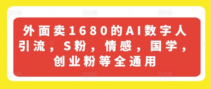 外面卖1680的AI数字人引流，S粉，情感，国学，创业粉等全通用-翻身站