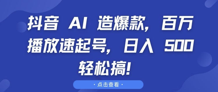 抖音 AI 造爆款，百万播放速起号，日入5张 轻松搞【揭秘】-翻身站