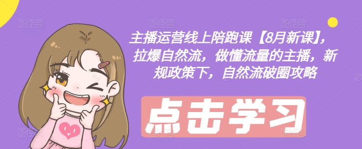主播运营线上陪跑课【8月新课】，拉爆自然流，做懂流量的主播，新规政策下，自然流破圈攻略-翻身站
