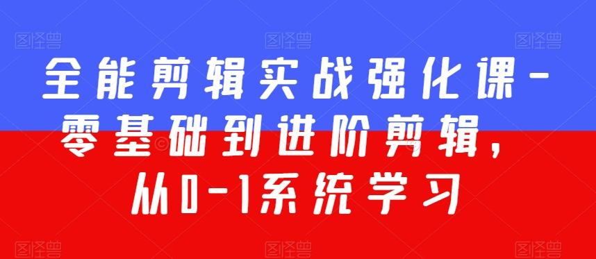 全能剪辑实战强化课-零基础到进阶剪辑，从0-1系统学习，200节课程加强版！-翻身站