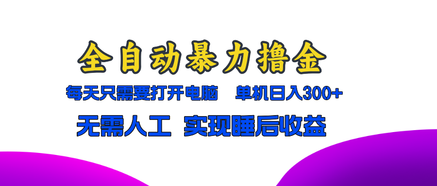 全自动暴力撸金，只需要打开电脑，单机日入300+无需人工，实现睡后收益-翻身站