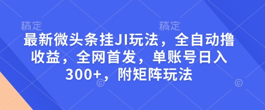 最新微头条挂JI玩法，全自动撸收益，全网首发，单账号日入300+，附矩阵玩法【揭秘】-翻身站