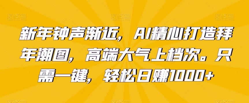 新年钟声渐近，AI精心打造拜年潮图，高端大气上档次。只需一键，轻松日赚1000+【揭秘】-翻身站