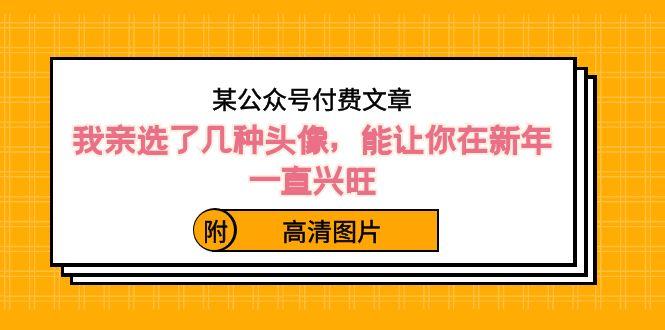 某公众号付费文章：我亲选了几种头像，能让你在新年一直兴旺（附高清图片）-翻身站