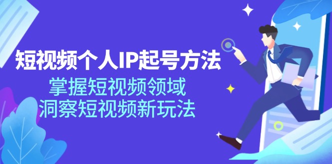 短视频个人IP起号方法，掌握 短视频领域，洞察 短视频新玩法(68节完整-翻身站