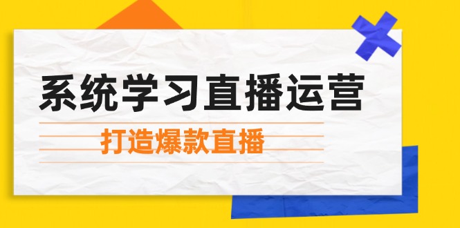 系统学习直播运营：掌握起号方法、主播能力、小店随心推，打造爆款直播-翻身站