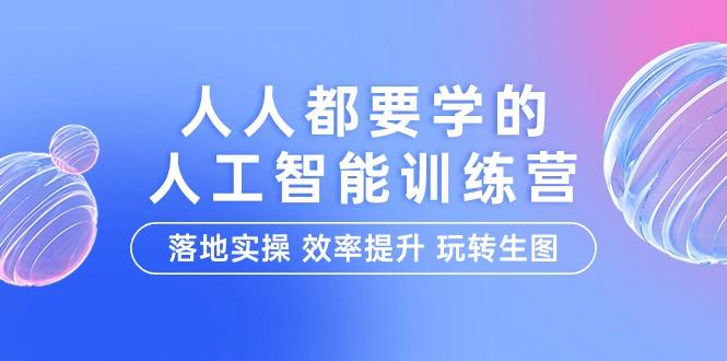 (9872期)人人都要学的-人工智能特训营，落地实操 效率提升 玩转生图(22节课)-翻身站
