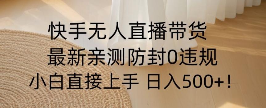 快手无人直播带货从0-1落地教学，最新防封0粉开播，小白可上手日入500+【揭秘】-翻身站