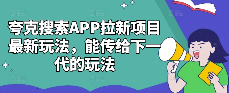 夸克搜索APP拉新项目最新玩法，能传给下一代的玩法-翻身站