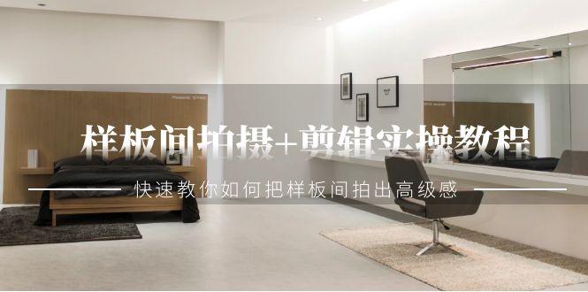 样板间拍摄+剪辑实操教程，快速教你如何把样板间拍出高级感(51节课)-翻身站