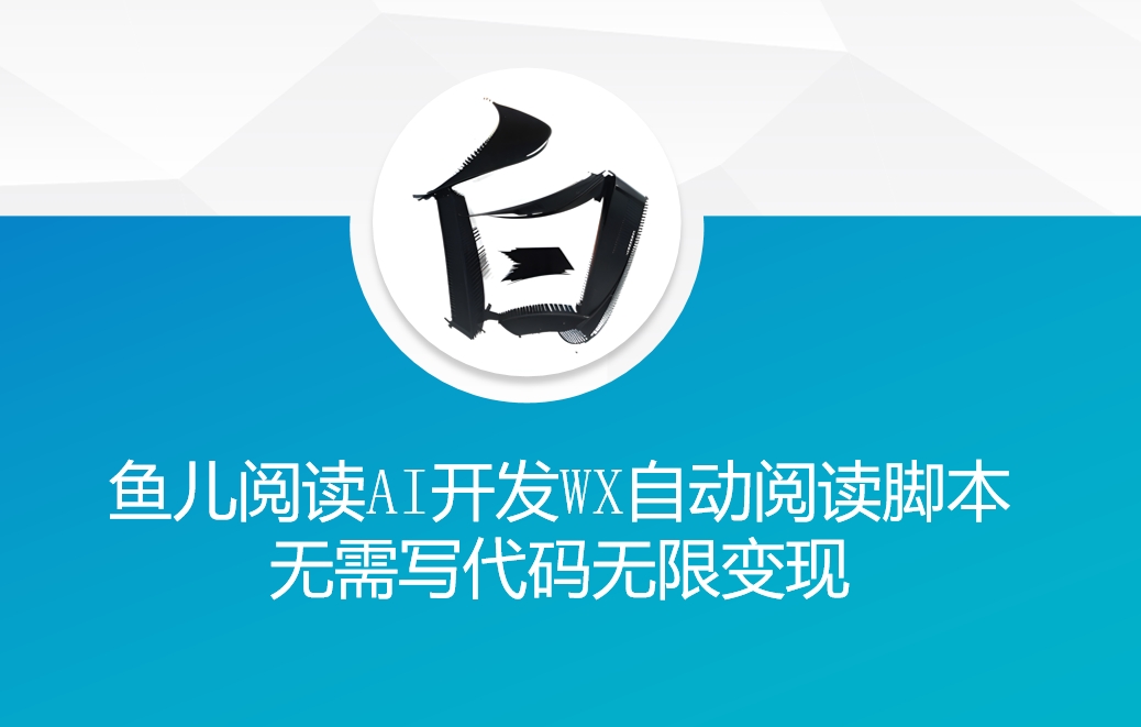 ‘鱼儿阅读’利用AI无需写代码开发自动微信自动阅读脚本无限变现【揭秘】-翻身站