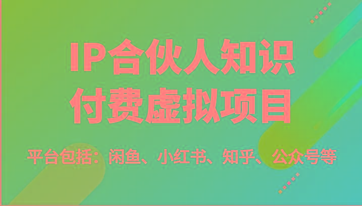 IP合伙人知识付费虚拟项目，包括：闲鱼、小红书、知乎、公众号等(51节)-翻身站