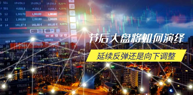 节后大盘将如何演绎，延续反弹还是向下调整，关键时间点和空间位待解-翻身站