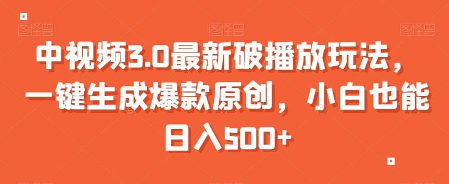 中视频3.0最新破播放玩法，一键生成爆款原创，小白也能日入500+【揭秘】-翻身站