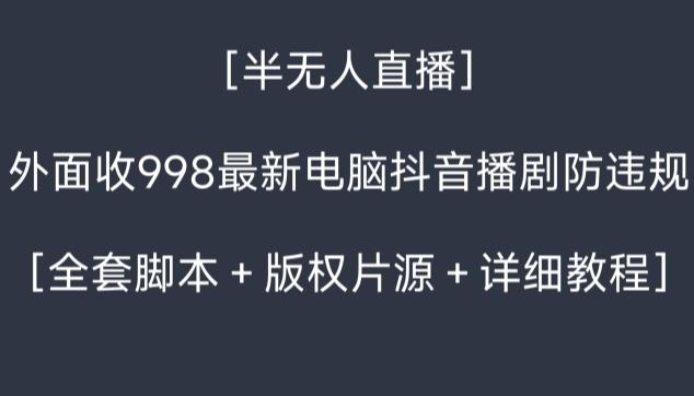 外面收998最新半无人直播电脑抖音播剧防违规【全套脚本＋版权片源＋详细教程】-翻身站