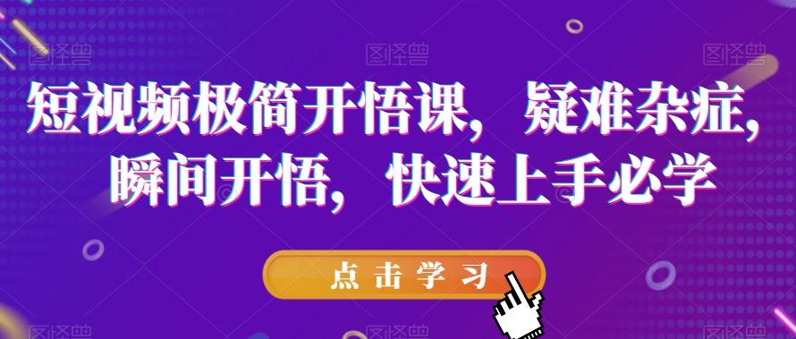 短视频极简开悟课，​疑难杂症，瞬间开悟，快速上手必学-翻身站