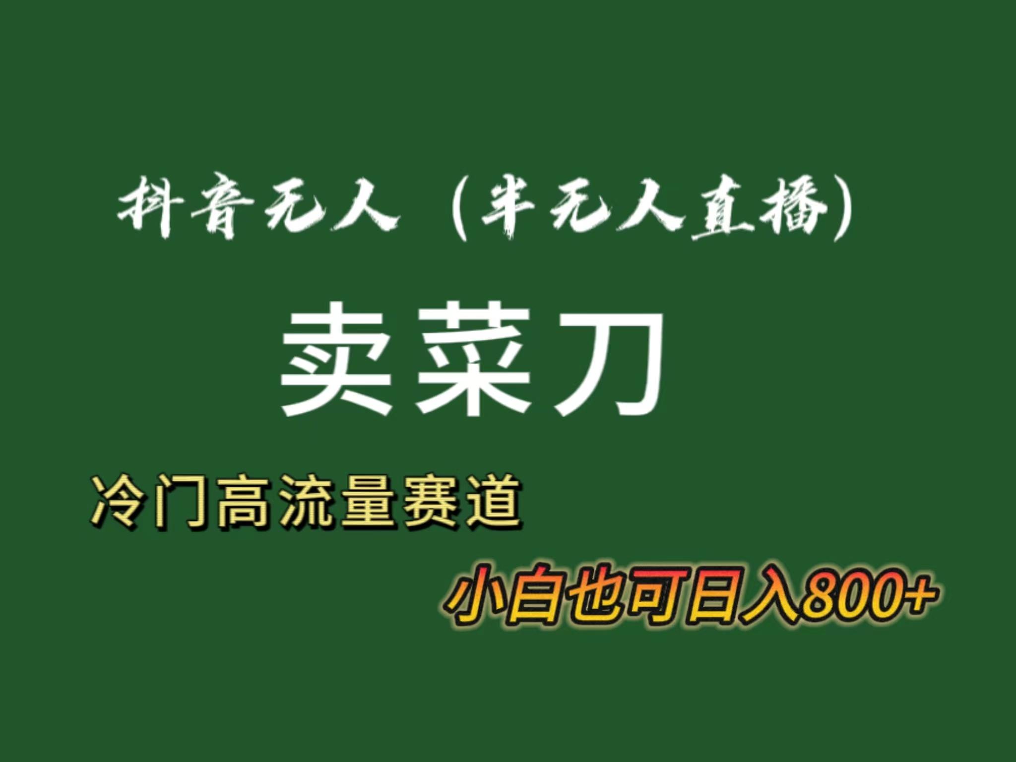 抖音无人(半无人)直播卖菜刀日入800+！冷门品流量大，全套教程+软件！-翻身站